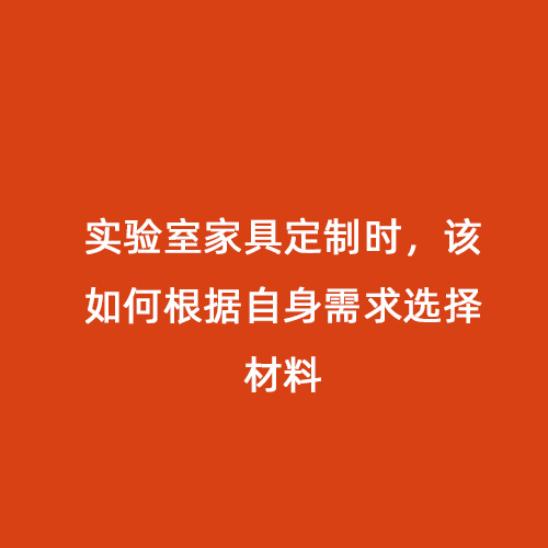 實(shí)驗(yàn)室家具定制時(shí)，該如何根據(jù)自身需求選擇材料
