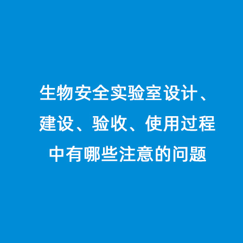 生物安全實驗室設計、建設、驗收、使用過程中有哪些注意的問題