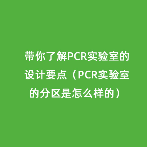 帶你了解PCR實驗室的設計要點（PCR實驗室的分區(qū)是怎么樣的）