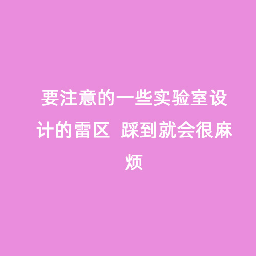 要注意的一些實驗室設計的雷區(qū)  踩到就會很麻煩