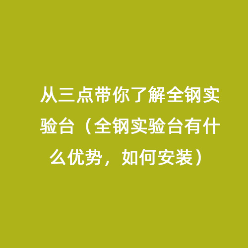 從三點帶你了解全鋼實驗臺（全鋼實驗臺有什么優(yōu)勢，如何安裝）