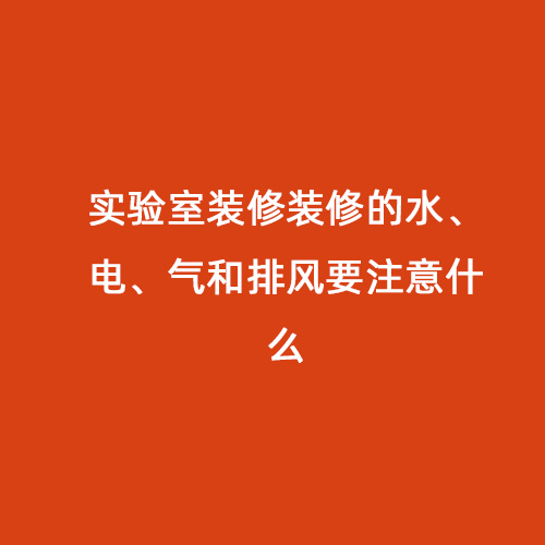 實驗室裝修裝修的水、電、氣和排風(fēng)要注意什么